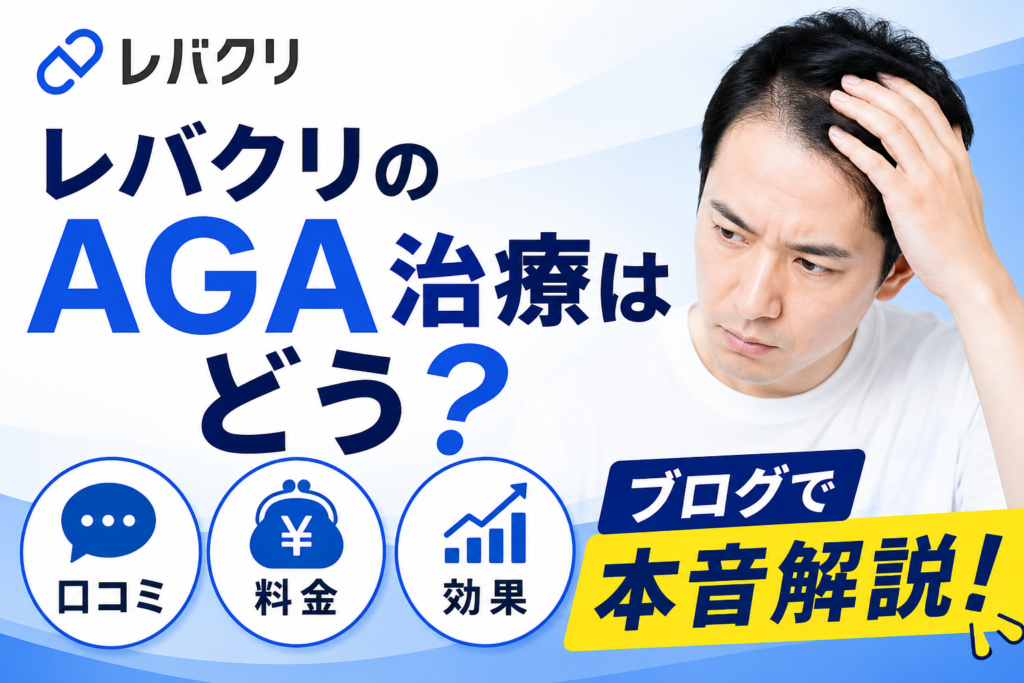 レバクリのAGA治療はどう?口コミ・料金・効果をブログで本音解説
