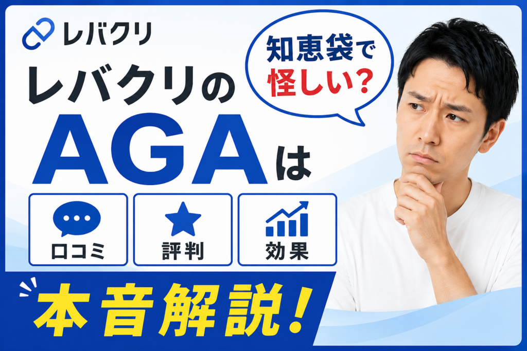 レバクリのAGAは知恵袋で怪しい?口コミ・評判・効果を本音解説